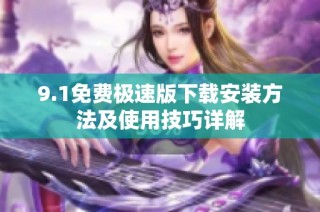 9.1免费极速版下载安装方法及使用技巧详解