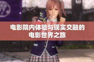 电影院内体验与现实交融的电影世界之旅