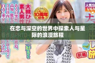 在恋与深空的世界中探索人与星际的浪漫旅程