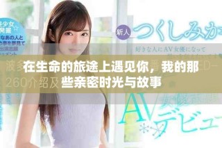 在生命的旅途上遇见你，我的那些亲密时光与故事