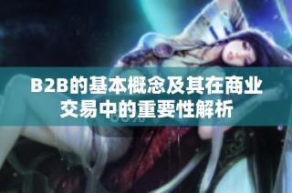 B2B的基本概念及其在商业交易中的重要性解析