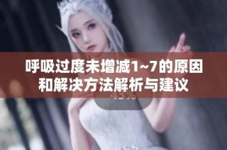 呼吸过度未增减1~7的原因和解决方法解析与建议