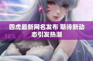 四虎最新网名发布 期待新动态引发热潮