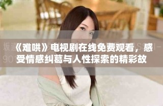 《难哄》电视剧在线免费观看，感受情感纠葛与人性探索的精彩故事