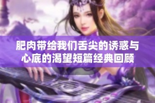 肥肉带给我们舌尖的诱惑与心底的渴望短篇经典回顾