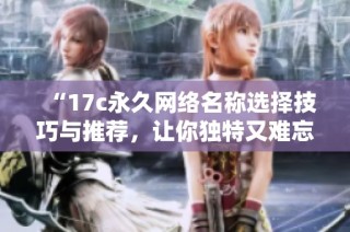 “17c永久网络名称选择技巧与推荐，让你独特又难忘”