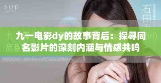 九一电影dy的故事背后：探寻同名影片的深刻内涵与情感共鸣