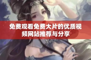 免费观看免费大片的优质视频网站推荐与分享