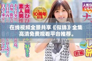 在线视频全景共享《似锦》全集高清免费观看平台推荐。