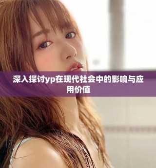深入探讨yp在现代社会中的影响与应用价值