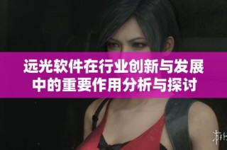 远光软件在行业创新与发展中的重要作用分析与探讨