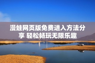 漫蛙网页版免费进入方法分享 轻松畅玩无限乐趣