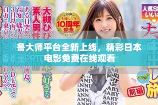 鲁大师平台全新上线，精彩日本电影免费在线观看