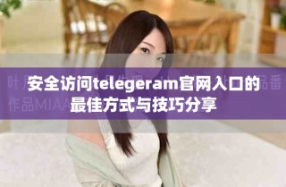 安全访问telegeram官网入口的最佳方式与技巧分享