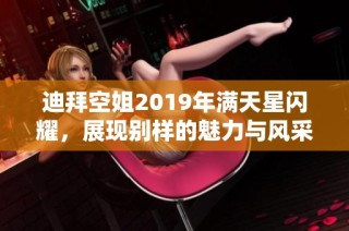 迪拜空姐2019年满天星闪耀，展现别样的魅力与风采