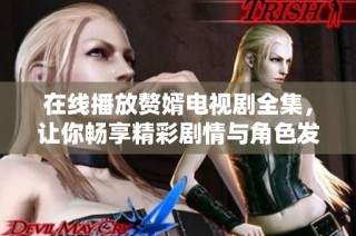 在线播放赘婿电视剧全集，让你畅享精彩剧情与角色发展