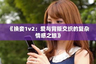 《换妾1v2：爱与背叛交织的复杂情感之旅》