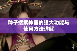 种子搜索神器的强大功能与使用方法详解
