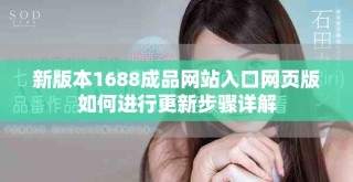 新版本1688成品网站入口网页版如何进行更新步骤详解