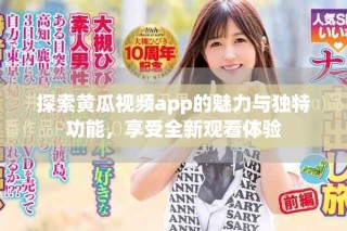 探索黄瓜视频app的魅力与独特功能，享受全新观看体验