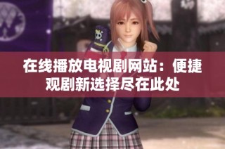 在线播放电视剧网站：便捷观剧新选择尽在此处