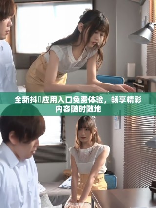 全新抖抈应用入口免费体验，畅享精彩内容随时随地