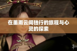 在墨雨云间独行的旅程与心灵的探索