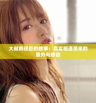 大叔奔现后的故事：真实相遇带来的意外与感动