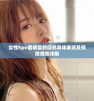 女性hpv最明显的征兆具体表现及预防措施详解