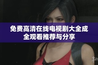 免费高清在线电视剧大全成全观看推荐与分享
