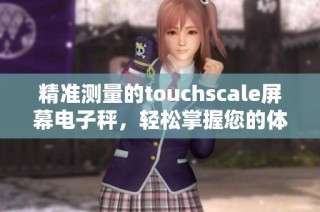 精准测量的touchscale屏幕电子秤，轻松掌握您的体重变化状况