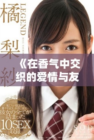 《在香气中交织的爱情与友情 双男主的感人故事》
