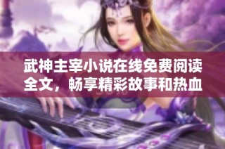 武神主宰小说在线免费阅读全文，畅享精彩故事和热血情节