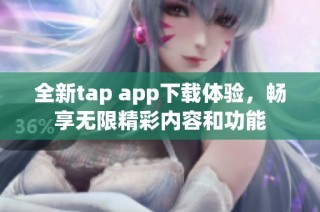 全新tap app下载体验，畅享无限精彩内容和功能