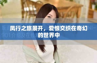 凤行之旅展开，爱恨交织在奇幻的世界中