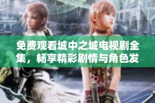 免费观看城中之城电视剧全集，畅享精彩剧情与角色发展