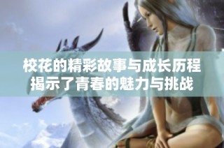 校花的精彩故事与成长历程揭示了青春的魅力与挑战
