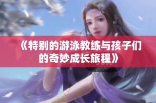 《特别的游泳教练与孩子们的奇妙成长旅程》