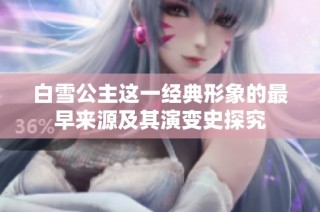 白雪公主这一经典形象的最早来源及其演变史探究