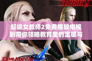 超级女教师2免费播放电视剧带你领略教育里的温暖与成长故事
