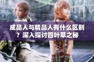 成品人与精品人有什么区别？深入探讨四叶草之秘