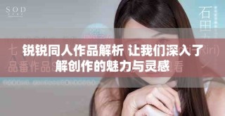 锐锐同人作品解析 让我们深入了解创作的魅力与灵感