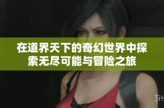 在道界天下的奇幻世界中探索无尽可能与冒险之旅