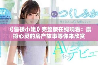 《售楼小姐》完整版在线观看：震撼心灵的房产故事等你来欣赏
