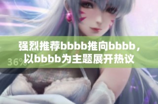 强烈推荐bbbb推向bbbb，以bbbb为主题展开热议