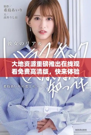 大地资源重磅推出在线观看免费高清版，快来体验自然之美！
