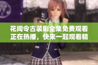 花间令古装剧全集免费观看正在热播，快来一起观看精彩剧情