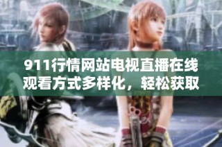 911行情网站电视直播在线观看方式多样化，轻松获取实时信息