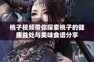 桃子视频带你探索桃子的健康益处与美味食谱分享