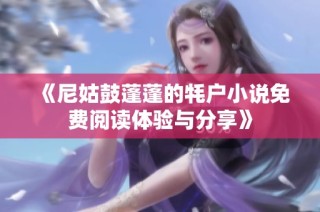 《尼姑鼓蓬蓬的牦户小说免费阅读体验与分享》